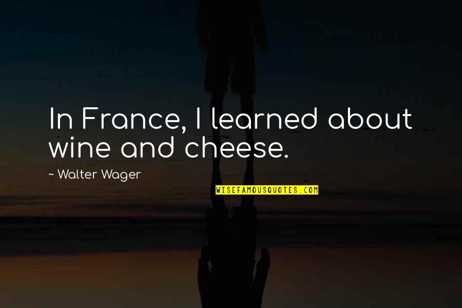 Angels In Nature Quotes By Walter Wager: In France, I learned about wine and cheese.