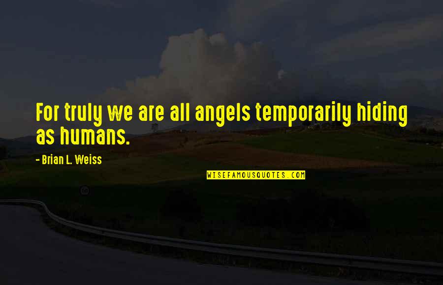 Angels In Our Lives Quotes By Brian L. Weiss: For truly we are all angels temporarily hiding