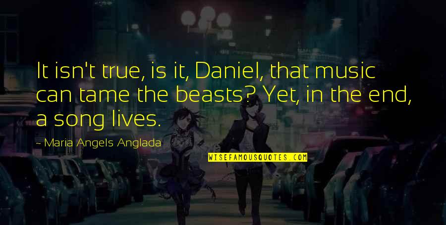 Angels In Our Lives Quotes By Maria Angels Anglada: It isn't true, is it, Daniel, that music