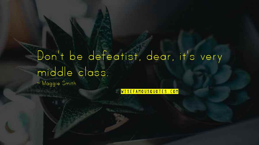 Angels In The Quran Quotes By Maggie Smith: Don't be defeatist, dear, it's very middle class. Angels In The Quran Quotes By Maggie Smith: Don't be defeatist, dear, it's very middle class.