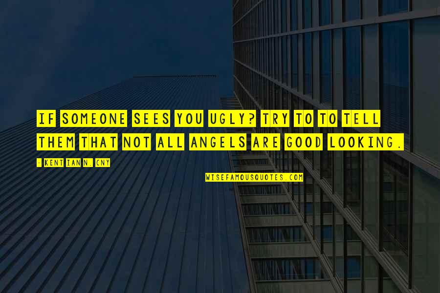 Angels Looking Over Us Quotes By Kent Ian N. Cny: If someone sees you ugly? try to to