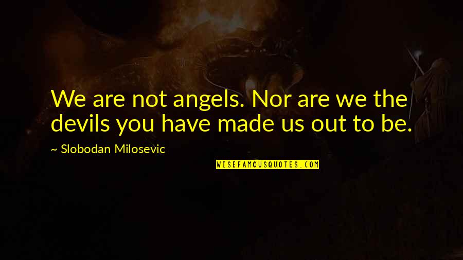 Angels Or Devils Quotes By Slobodan Milosevic: We are not angels. Nor are we the