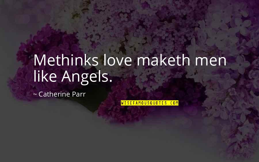 Angels Quotes By Catherine Parr: Methinks love maketh men like Angels.