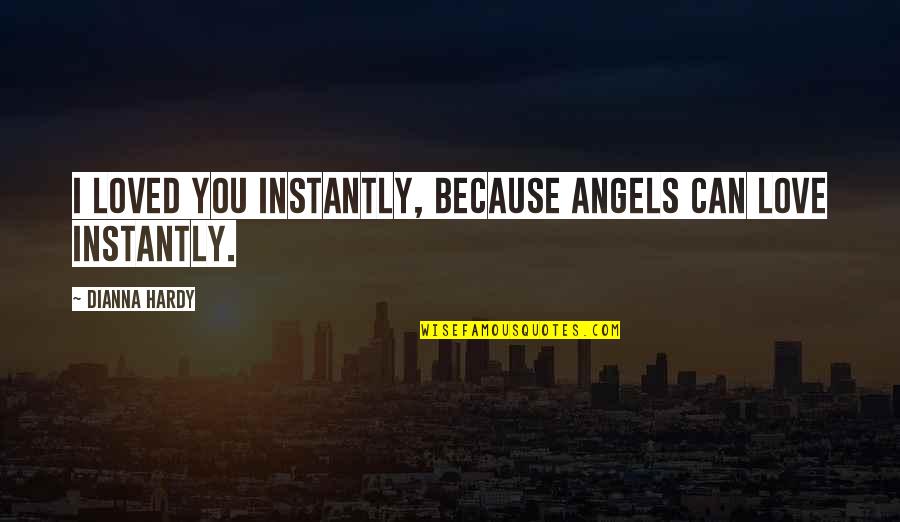 Angels Quotes By Dianna Hardy: I loved you instantly, because angels can love