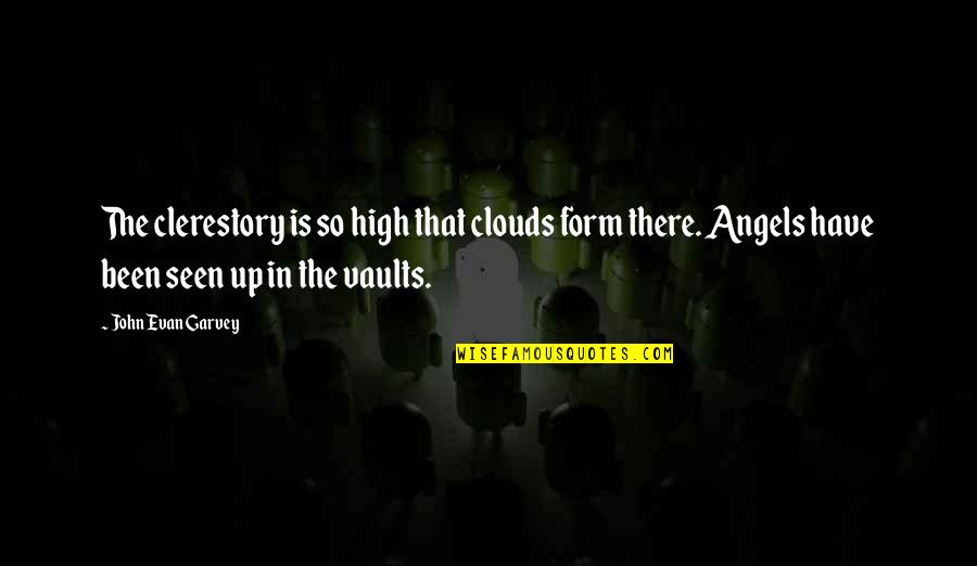 Angels Quotes By John Evan Garvey: The clerestory is so high that clouds form