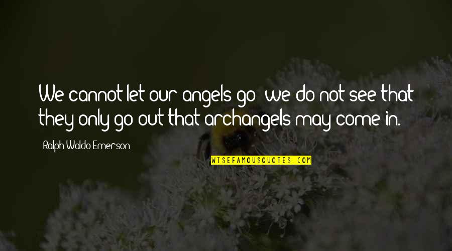 Angels Quotes By Ralph Waldo Emerson: We cannot let our angels go; we do