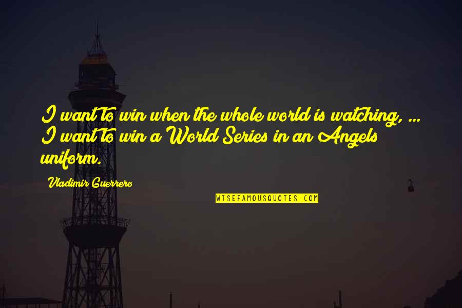 Angels Watching Quotes By Vladimir Guerrero: I want to win when the whole world