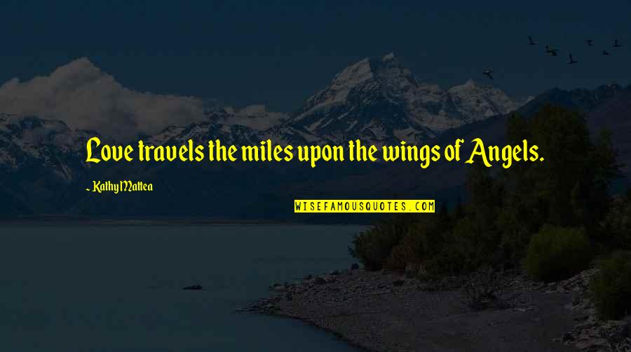Angels Wings Quotes By Kathy Mattea: Love travels the miles upon the wings of