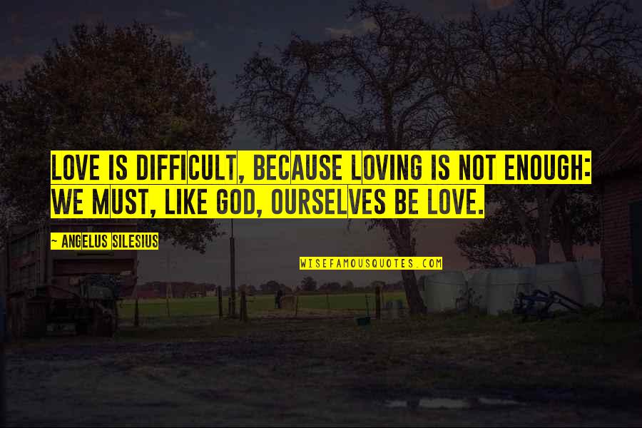 Angelus Quotes By Angelus Silesius: Love is difficult, because loving is not enough: