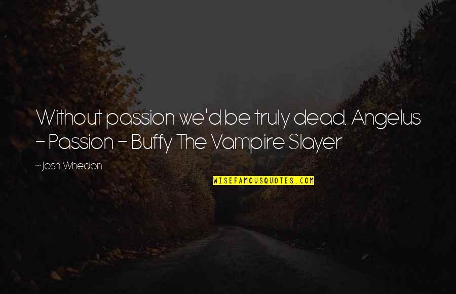 Angelus Quotes By Josh Whedon: Without passion we'd be truly dead. Angelus -