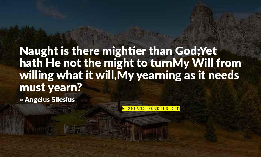 Angelus Silesius Quotes By Angelus Silesius: Naught is there mightier than God;Yet hath He