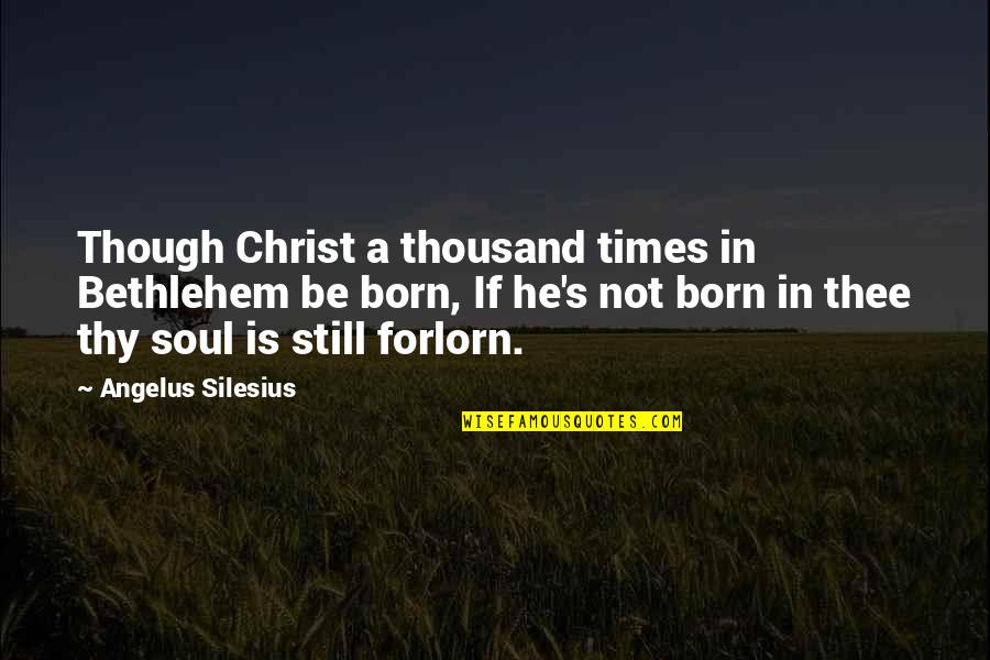 Angelus Silesius Quotes By Angelus Silesius: Though Christ a thousand times in Bethlehem be