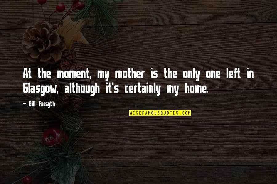 Angemessenes Quotes By Bill Forsyth: At the moment, my mother is the only Angemessenes Quotes By Bill Forsyth: At the moment, my mother is the only