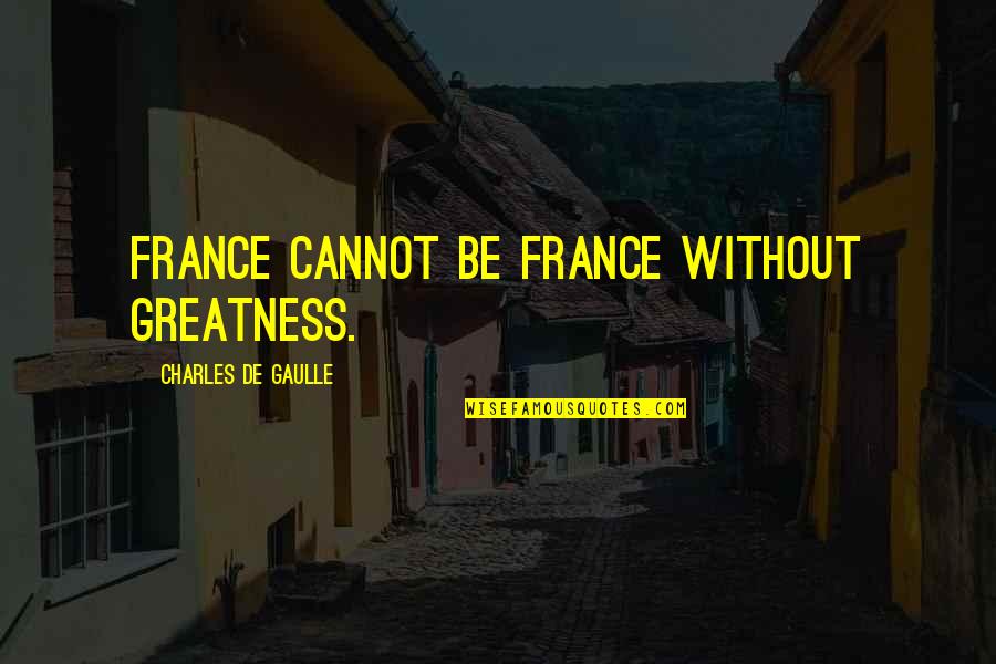 Angenent Torus Quotes By Charles De Gaulle: France cannot be France without greatness.