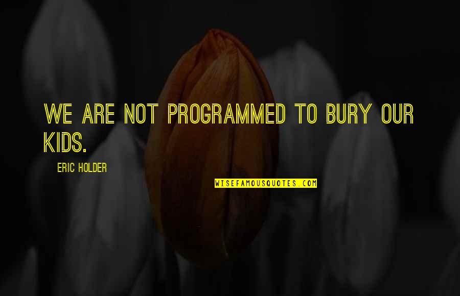 Angenette Natkowski Quotes By Eric Holder: We are not programmed to bury our kids. Angenette Natkowski Quotes By Eric Holder: We are not programmed to bury our kids.