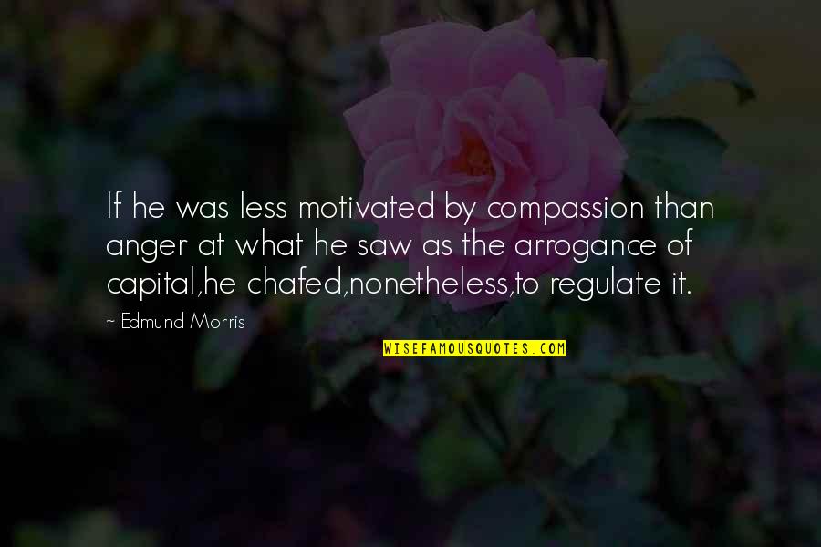 Anger And Change Quotes By Edmund Morris: If he was less motivated by compassion than