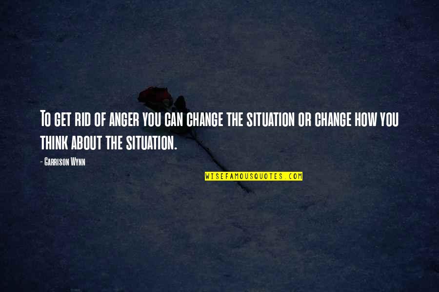 Anger And Change Quotes By Garrison Wynn: To get rid of anger you can change