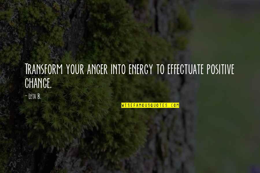 Anger And Change Quotes By Leta B.: Transform your anger into energy to effectuate positive