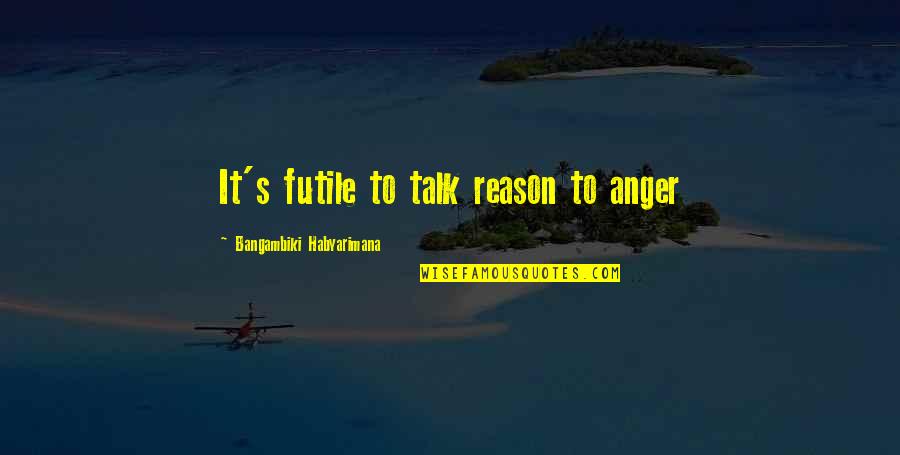 Anger And Control Quotes By Bangambiki Habyarimana: It's futile to talk reason to anger