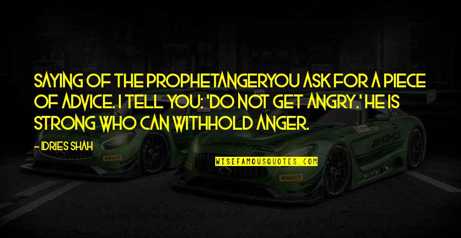 Anger And Control Quotes By Idries Shah: Saying of the ProphetAngerYou ask for a piece