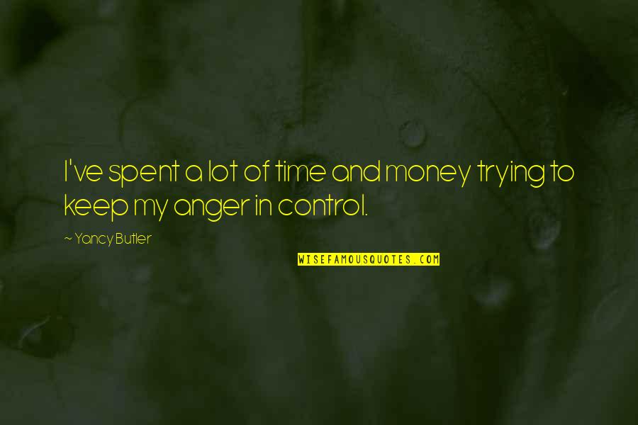 Anger And Control Quotes By Yancy Butler: I've spent a lot of time and money