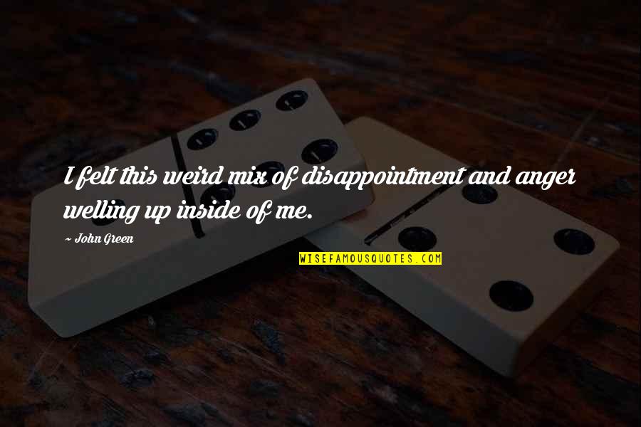 Anger And Disappointment Quotes By John Green: I felt this weird mix of disappointment and