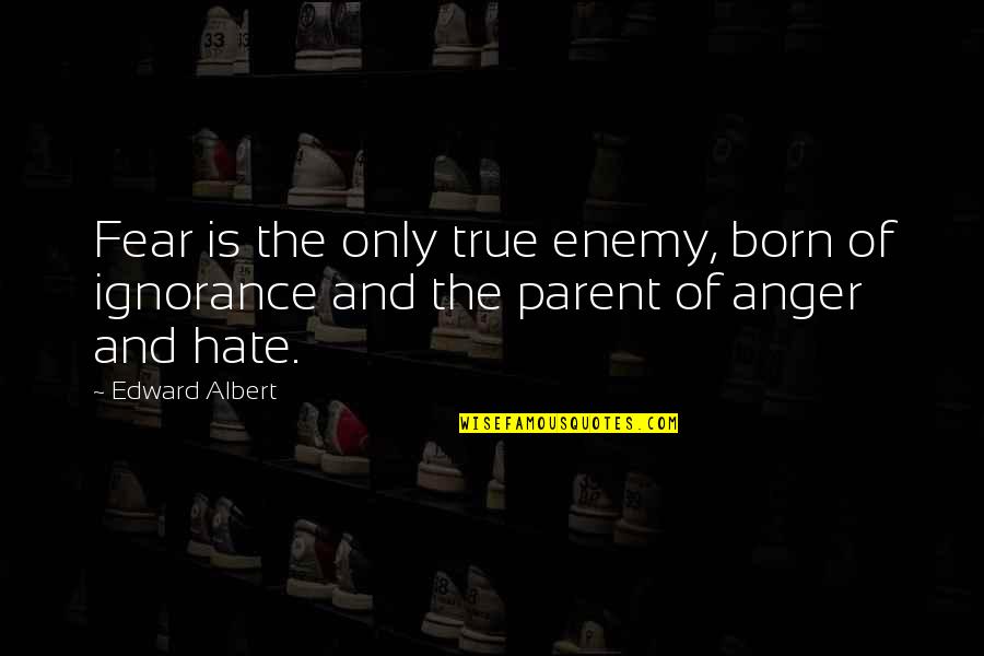 Anger And Fear Quotes By Edward Albert: Fear is the only true enemy, born of