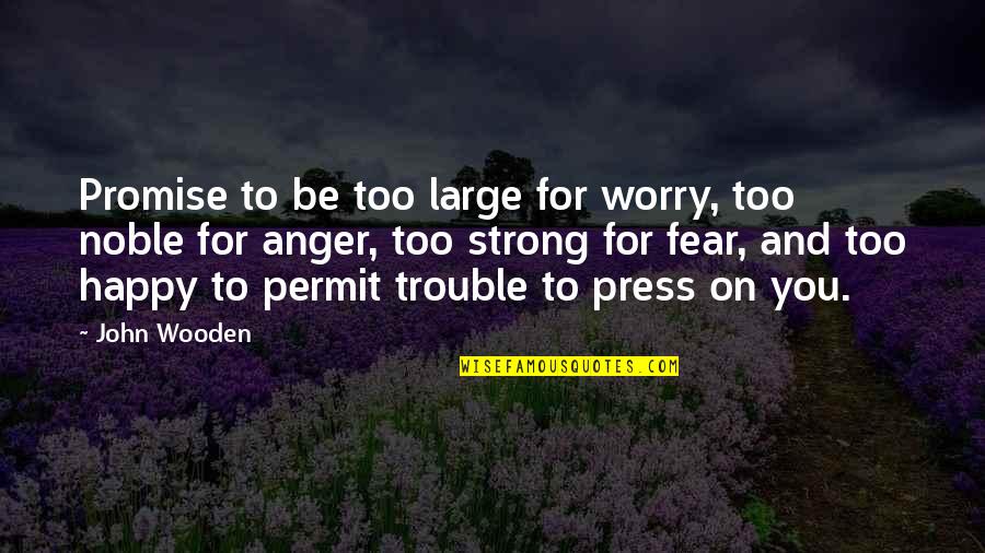 Anger And Fear Quotes By John Wooden: Promise to be too large for worry, too