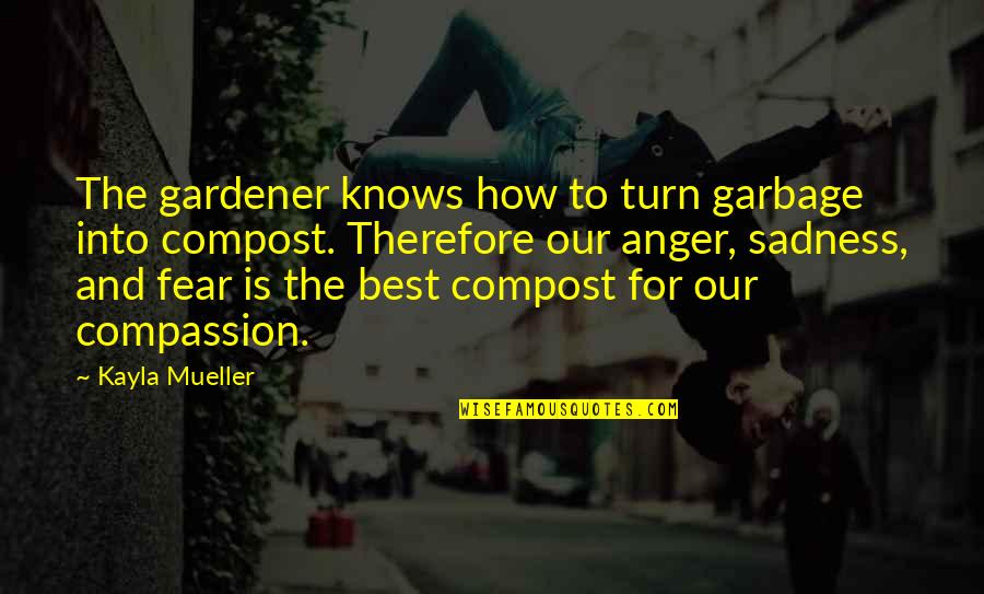 Anger And Fear Quotes By Kayla Mueller: The gardener knows how to turn garbage into
