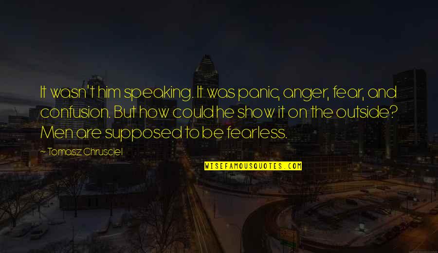 Anger And Fear Quotes By Tomasz Chrusciel: It wasn't him speaking. It was panic, anger,