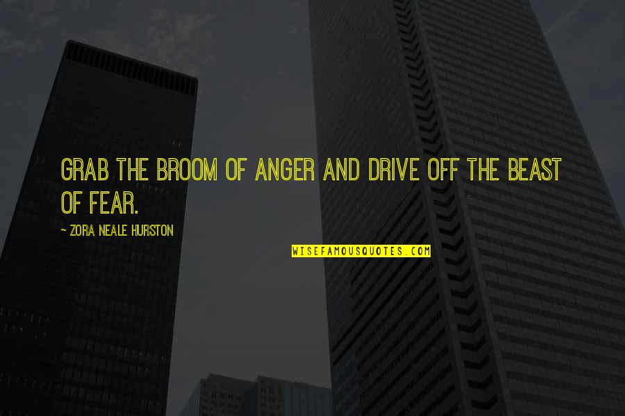 Anger And Fear Quotes By Zora Neale Hurston: Grab the broom of anger and drive off