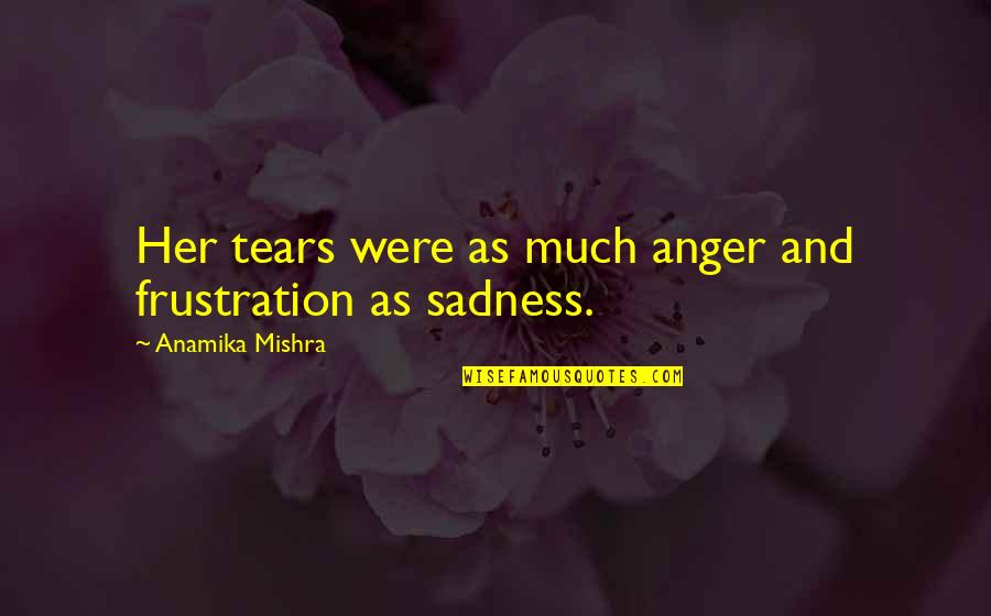 Anger And Frustration Quotes By Anamika Mishra: Her tears were as much anger and frustration Anger And Frustration Quotes By Anamika Mishra: Her tears were as much anger and frustration