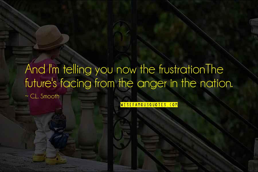 Anger And Frustration Quotes By C.L. Smooth: And I'm telling you now the frustrationThe future's