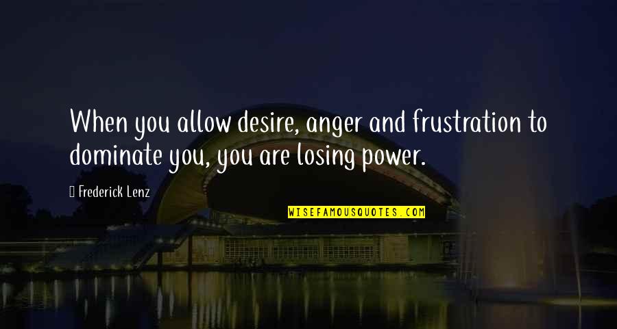 Anger And Frustration Quotes By Frederick Lenz: When you allow desire, anger and frustration to
