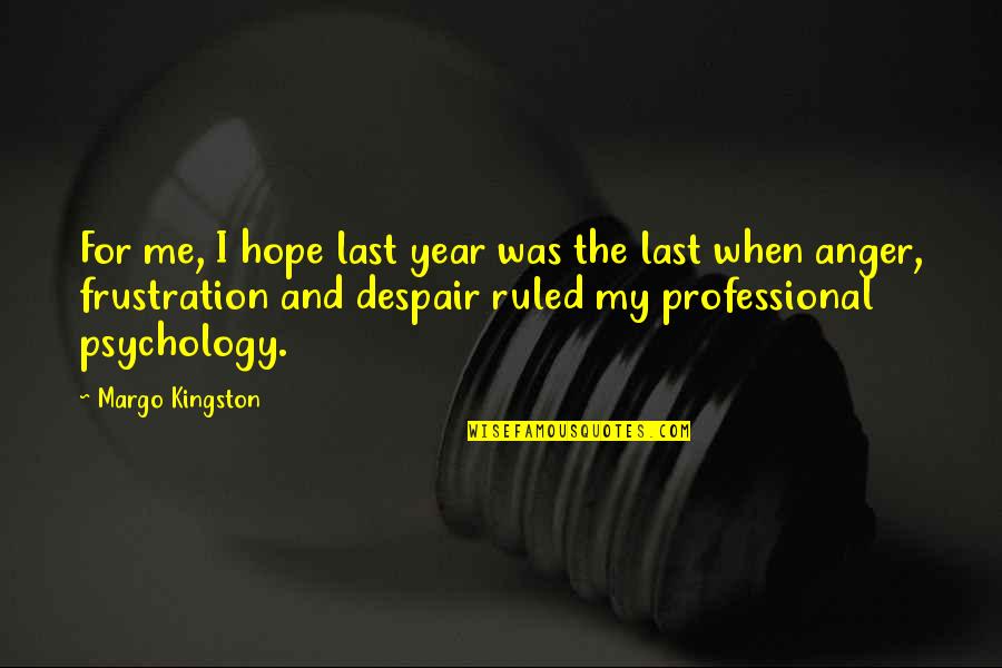 Anger And Frustration Quotes By Margo Kingston: For me, I hope last year was the Anger And Frustration Quotes By Margo Kingston: For me, I hope last year was the