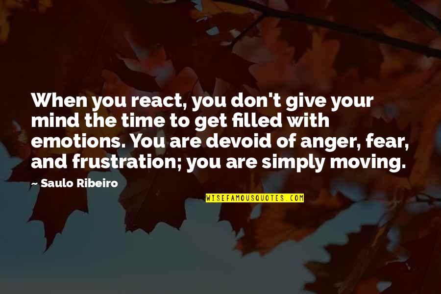 Anger And Frustration Quotes By Saulo Ribeiro: When you react, you don't give your mind Anger And Frustration Quotes By Saulo Ribeiro: When you react, you don't give your mind
