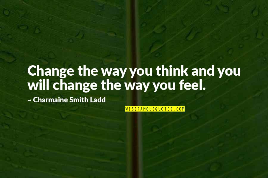 Anger And Grief Quotes By Charmaine Smith Ladd: Change the way you think and you will Anger And Grief Quotes By Charmaine Smith Ladd: Change the way you think and you will