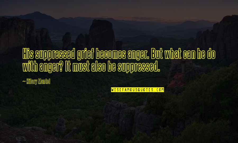 Anger And Grief Quotes By Hilary Mantel: His suppressed grief becomes anger. But what can Anger And Grief Quotes By Hilary Mantel: His suppressed grief becomes anger. But what can