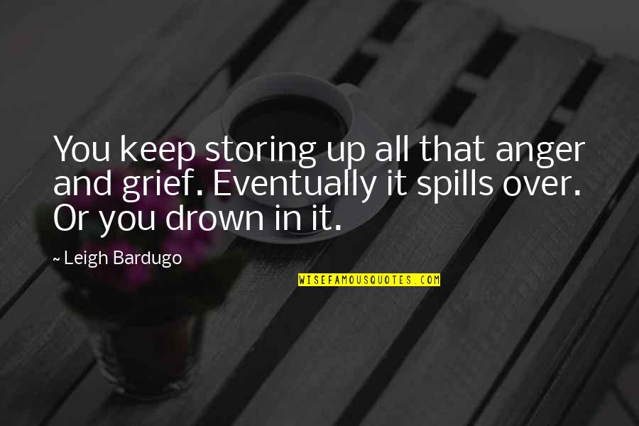 Anger And Grief Quotes By Leigh Bardugo: You keep storing up all that anger and Anger And Grief Quotes By Leigh Bardugo: You keep storing up all that anger and
