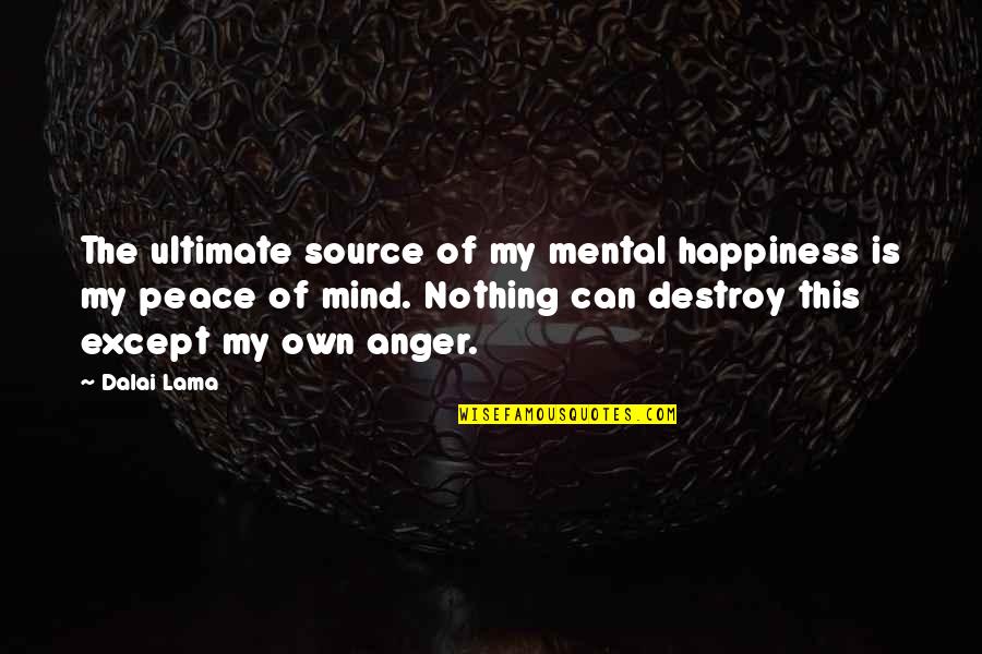 Anger And Happiness Quotes By Dalai Lama: The ultimate source of my mental happiness is