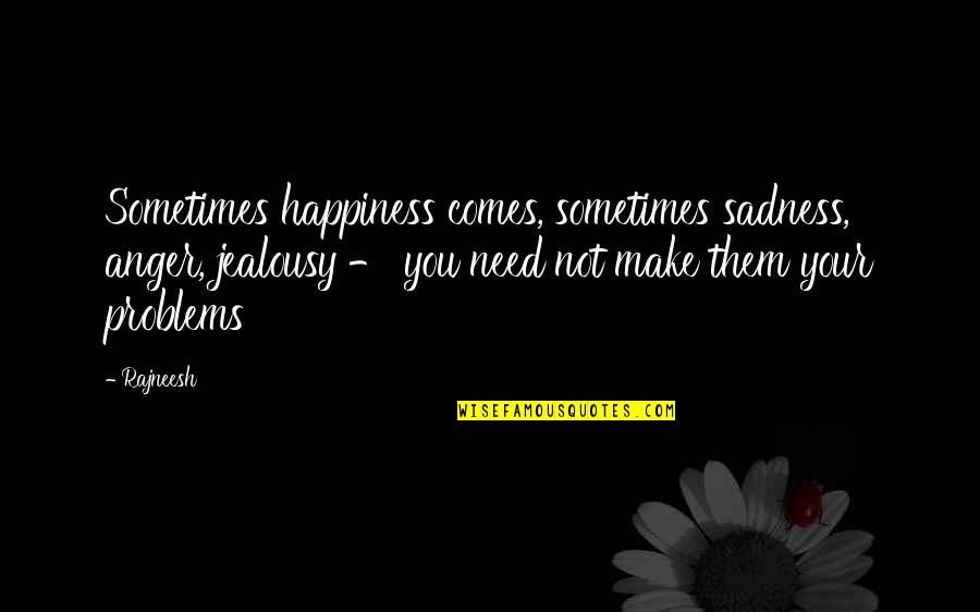 Anger And Happiness Quotes By Rajneesh: Sometimes happiness comes, sometimes sadness, anger, jealousy -