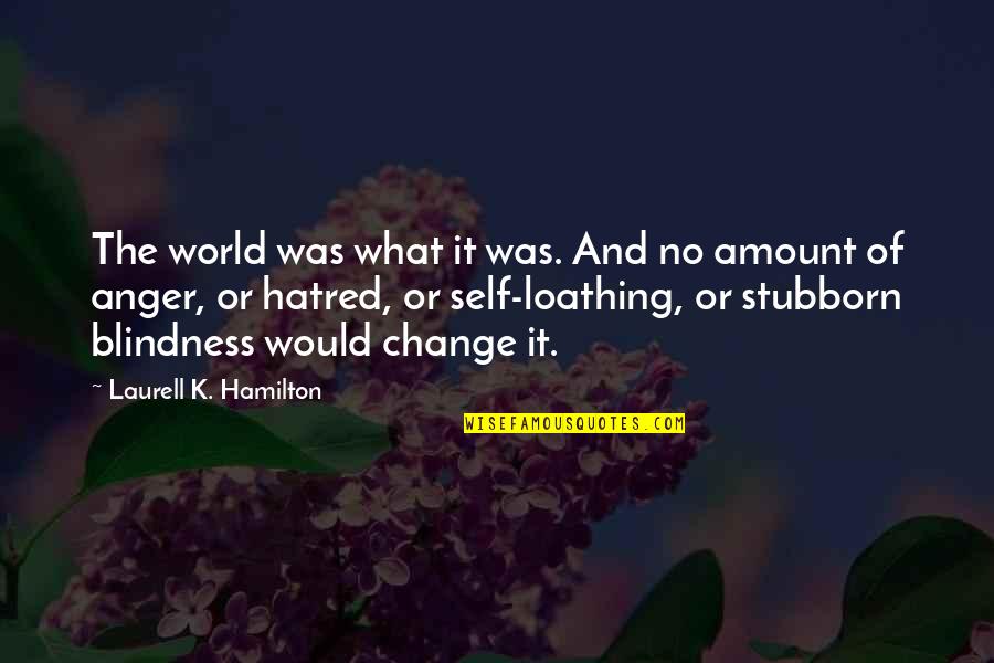 Anger And Hatred Quotes By Laurell K. Hamilton: The world was what it was. And no Anger And Hatred Quotes By Laurell K. Hamilton: The world was what it was. And no
