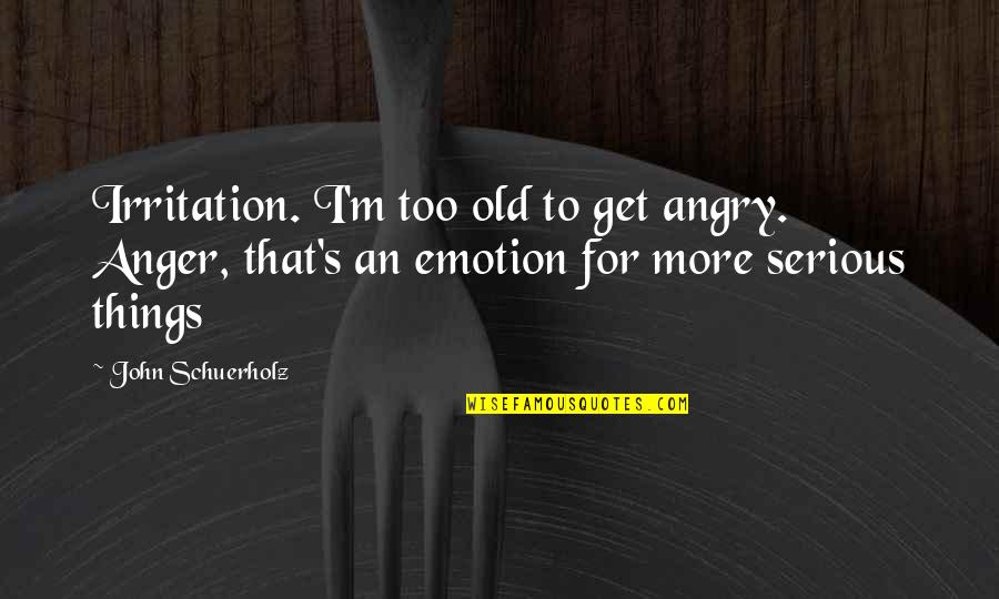 Anger And Irritation Quotes By John Schuerholz: Irritation. I'm too old to get angry. Anger, Anger And Irritation Quotes By John Schuerholz: Irritation. I'm too old to get angry. Anger,