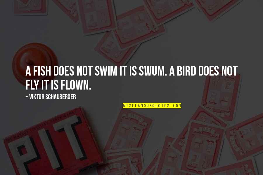 Anger And Irritation Quotes By Viktor Schauberger: A fish does not swim it is SWUM. Anger And Irritation Quotes By Viktor Schauberger: A fish does not swim it is SWUM.