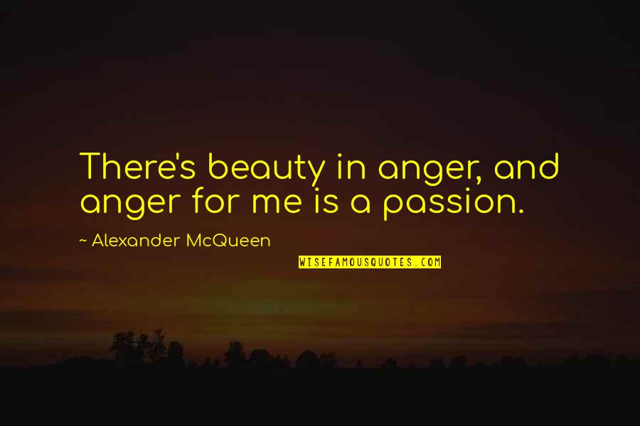 Anger And Passion Quotes By Alexander McQueen: There's beauty in anger, and anger for me