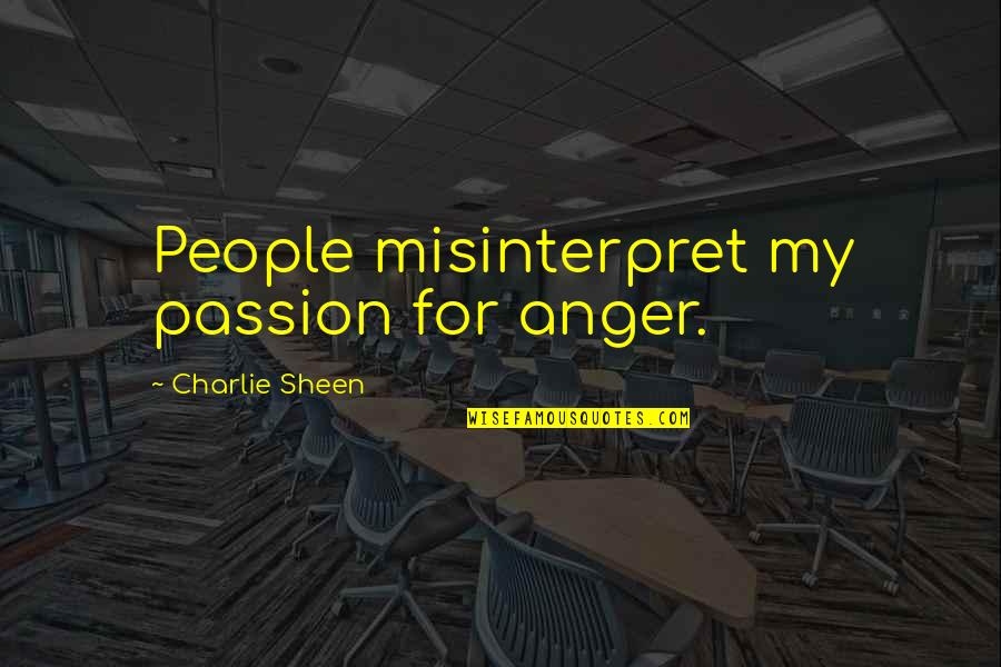 Anger And Passion Quotes By Charlie Sheen: People misinterpret my passion for anger. Anger And Passion Quotes By Charlie Sheen: People misinterpret my passion for anger.