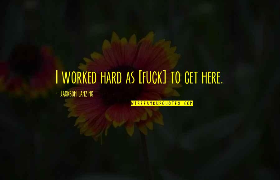 Anger And Passion Quotes By Jackson Lanzing: I worked hard as [fuck] to get here.