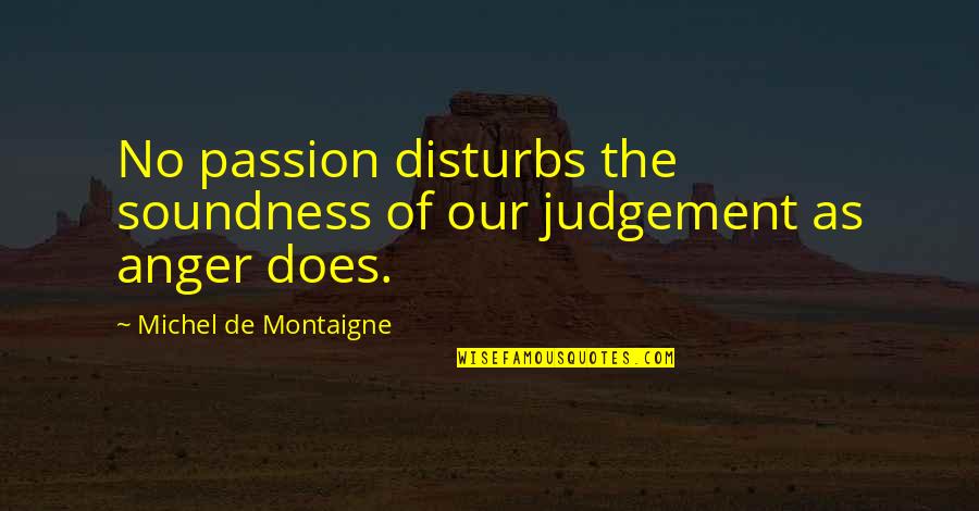 Anger And Passion Quotes By Michel De Montaigne: No passion disturbs the soundness of our judgement