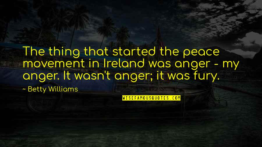 Anger And Peace Quotes By Betty Williams: The thing that started the peace movement in