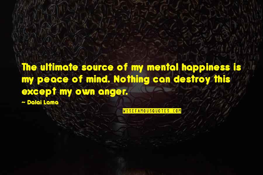 Anger And Peace Quotes By Dalai Lama: The ultimate source of my mental happiness is